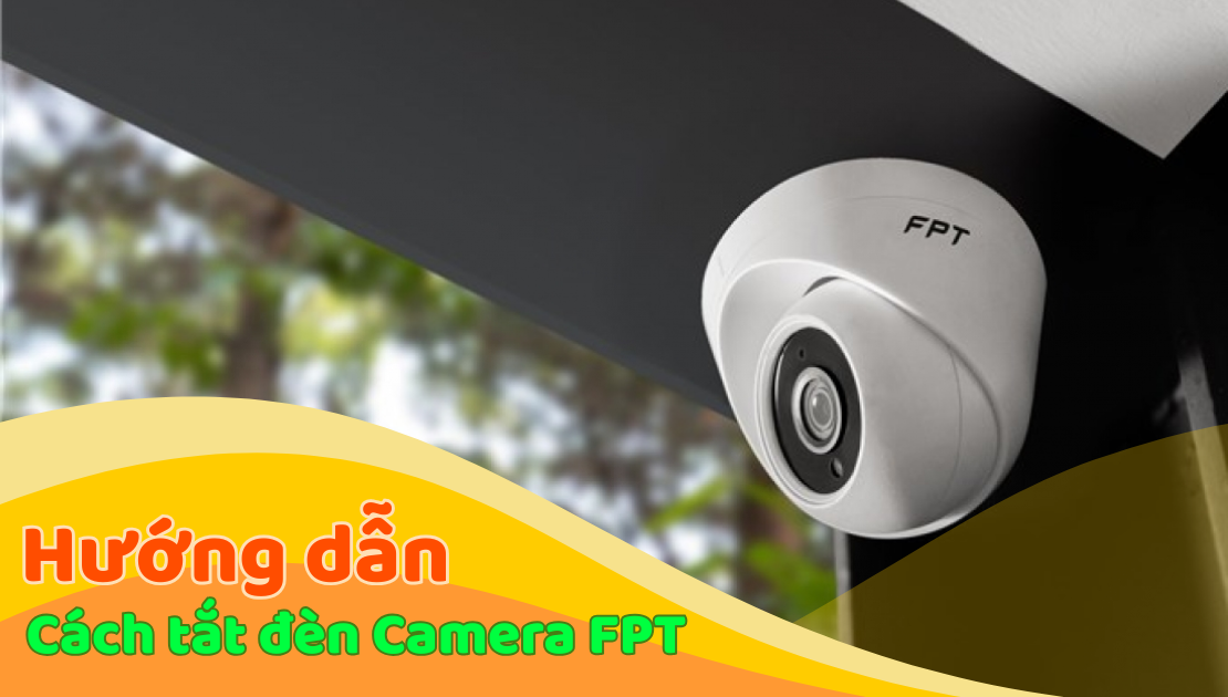 Cách Tắt Đèn Camera FPT: Hướng Dẫn 4 Bước Đơn Giản, Nhanh Chóng